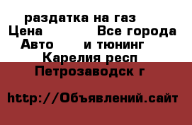 раздатка на газ 69 › Цена ­ 3 000 - Все города Авто » GT и тюнинг   . Карелия респ.,Петрозаводск г.